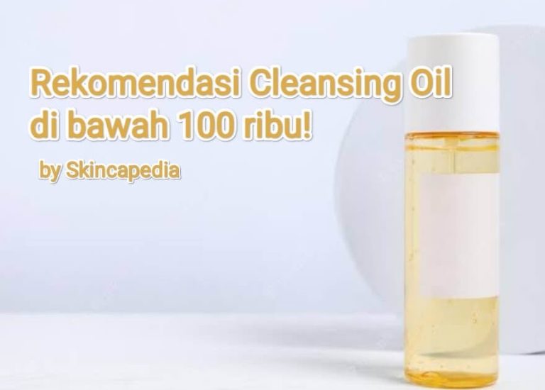 8 Rekomendasi Cleansing Oil murah di bawah 100 ribu!