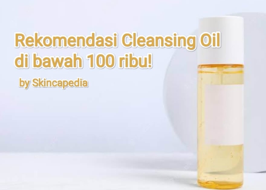 8 Rekomendasi Cleansing Oil murah di bawah 100 ribu!