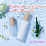 Rekomendasi Hydrating Toner untuk Kulit Kering Dehidrasi